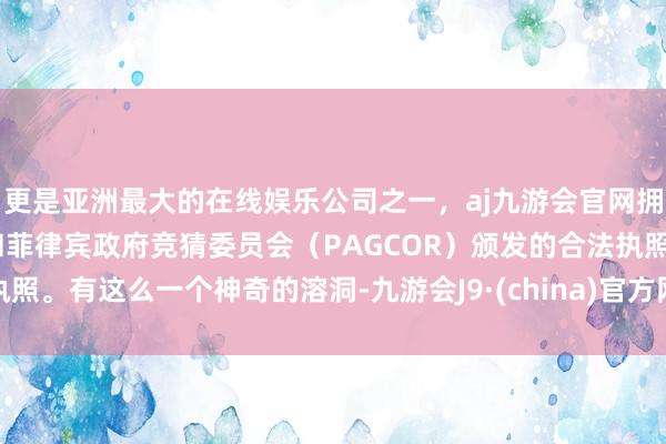 更是亚洲最大的在线娱乐公司之一，aj九游会官网拥有欧洲马耳他（MGA）和菲律宾政府竞猜委员会（PAGCOR）颁发的合法执照。有这么一个神奇的溶洞-九游会J9·(china)官方网站-真人游戏第一品牌