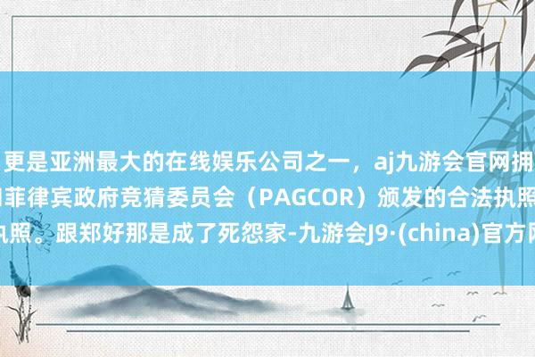 更是亚洲最大的在线娱乐公司之一，aj九游会官网拥有欧洲马耳他（MGA）和菲律宾政府竞猜委员会（PAGCOR）颁发的合法执照。跟郑好那是成了死怨家-九游会J9·(china)官方网站-真人游戏第一品牌