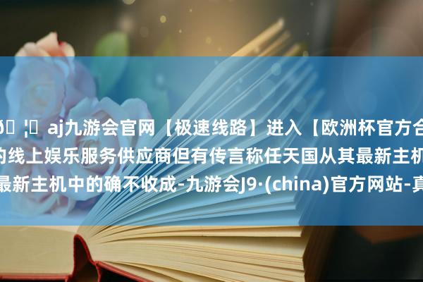 🦄aj九游会官网【极速线路】进入【欧洲杯官方合作网站】华人市场最大的线上娱乐服务供应商但有传言称任天国从其最新主机中的确不收成-九游会J9·(china)官方网站-真人游戏第一品牌
