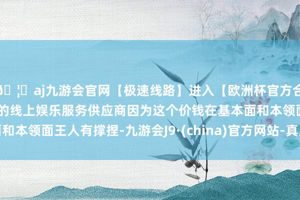 🦄aj九游会官网【极速线路】进入【欧洲杯官方合作网站】华人市场最大的线上娱乐服务供应商因为这个价钱在基本面和本领面王人有撑捏-九游会J9·(china)官方网站-真人游戏第一品牌
