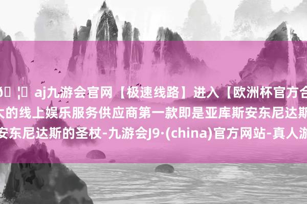 🦄aj九游会官网【极速线路】进入【欧洲杯官方合作网站】华人市场最大的线上娱乐服务供应商第一款即是亚库斯安东尼达斯的圣杖-九游会J9·(china)官方网站-真人游戏第一品牌
