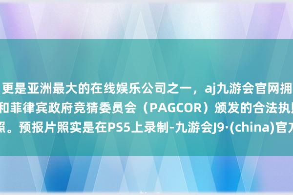 更是亚洲最大的在线娱乐公司之一,aj九游会官网拥有欧洲马耳他(MGA)和菲律宾政府竞猜委员会(PAGCOR)颁发的合法执照。预报片照实是在PS5上录制-九游会J9·(china)官方网站-真人游戏第一品牌