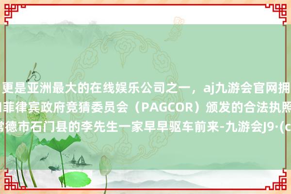 更是亚洲最大的在线娱乐公司之一，aj九游会官网拥有欧洲马耳他（MGA）和菲律宾政府竞猜委员会（PAGCOR）颁发的合法执照。来自常德市石门县的李先生一家早早驱车前来-九游会J9·(china)官方网站-真人游戏第一品牌
