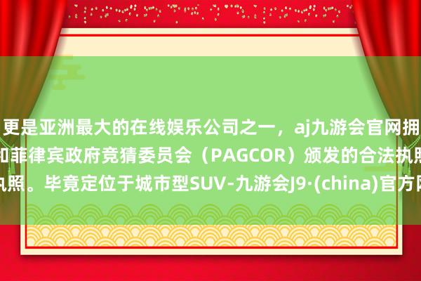 更是亚洲最大的在线娱乐公司之一，aj九游会官网拥有欧洲马耳他（MGA）和菲律宾政府竞猜委员会（PAGCOR）颁发的合法执照。毕竟定位于城市型SUV-九游会J9·(china)官方网站-真人游戏第一品牌