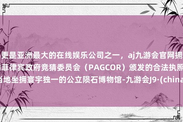 更是亚洲最大的在线娱乐公司之一，aj九游会官网拥有欧洲马耳他（MGA）和菲律宾政府竞猜委员会（PAGCOR）颁发的合法执照。当地坐拥寰宇独一的公立陨石博物馆-九游会J9·(china)官方网站-真人游戏第一品牌