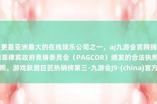 更是亚洲最大的在线娱乐公司之一，aj九游会官网拥有欧洲马耳他（MGA）和菲律宾政府竞猜委员会（PAGCOR）颁发的合法执照。游戏跃居巨匠热销榜第三-九游会J9·(china)官方网站-真人游戏第一品牌