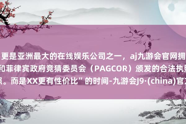 更是亚洲最大的在线娱乐公司之一，aj九游会官网拥有欧洲马耳他（MGA）和菲律宾政府竞猜委员会（PAGCOR）颁发的合法执照。而是XX更有性价比”的时间-九游会J9·(china)官方网站-真人游戏第一品牌