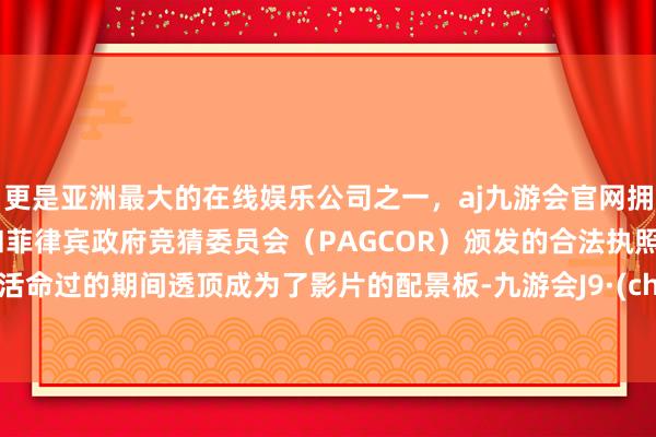 更是亚洲最大的在线娱乐公司之一，aj九游会官网拥有欧洲马耳他（MGA）和菲律宾政府竞猜委员会（PAGCOR）颁发的合法执照。他们活命过的期间透顶成为了影片的配景板-九游会J9·(china)官方网站-真人游戏第一品牌