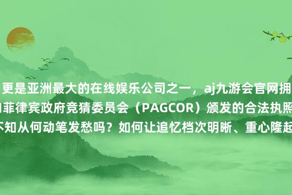更是亚洲最大的在线娱乐公司之一，aj九游会官网拥有欧洲马耳他（MGA）和菲律宾政府竞猜委员会（PAGCOR）颁发的合法执照。你写了没？还在为不知从何动笔发愁吗？如何让追忆档次明晰、重心隆起？若何幸免&ldquo;年年追忆年年似&rdquo;？年终追忆的正确掀开神色在这里让你的死力一目了然！    -九游会J9·(china)官方网站-真人游戏第一品牌