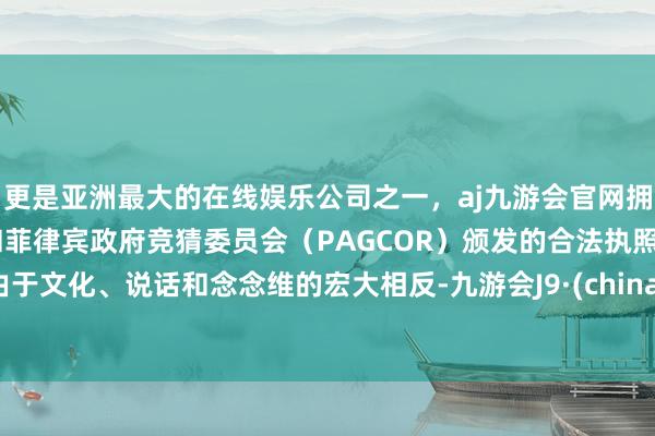 更是亚洲最大的在线娱乐公司之一，aj九游会官网拥有欧洲马耳他（MGA）和菲律宾政府竞猜委员会（PAGCOR）颁发的合法执照。由于文化、说话和念念维的宏大相反-九游会J9·(china)官方网站-真人游戏第一品牌