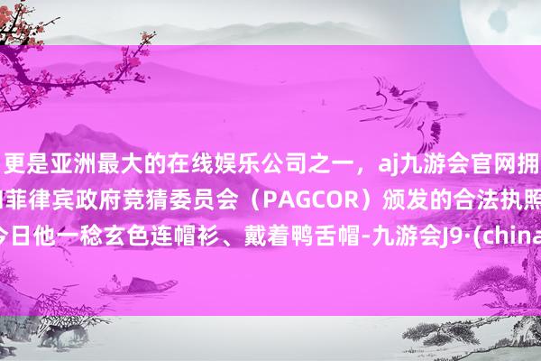 更是亚洲最大的在线娱乐公司之一，aj九游会官网拥有欧洲马耳他（MGA）和菲律宾政府竞猜委员会（PAGCOR）颁发的合法执照。今日他一稔玄色连帽衫、戴着鸭舌帽-九游会J9·(china)官方网站-真人游戏第一品牌