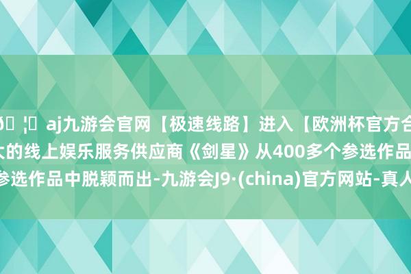 🦄aj九游会官网【极速线路】进入【欧洲杯官方合作网站】华人市场最大的线上娱乐服务供应商《剑星》从400多个参选作品中脱颖而出-九游会J9·(china)官方网站-真人游戏第一品牌