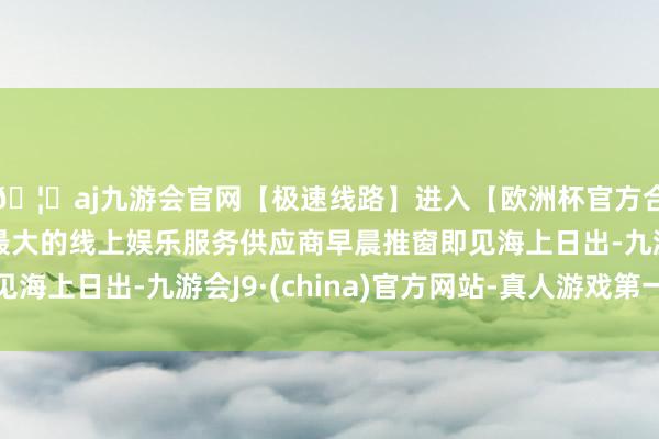 🦄aj九游会官网【极速线路】进入【欧洲杯官方合作网站】华人市场最大的线上娱乐服务供应商早晨推窗即见海上日出-九游会J9·(china)官方网站-真人游戏第一品牌