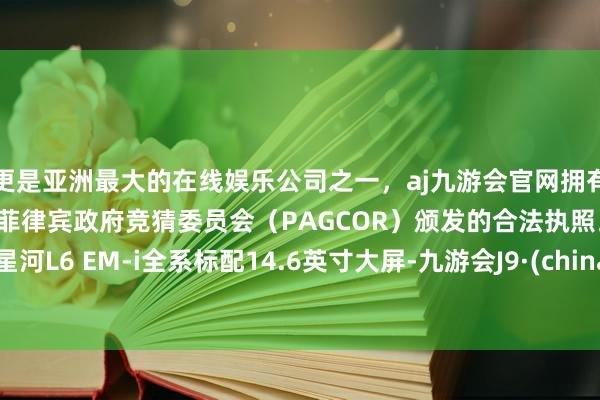 更是亚洲最大的在线娱乐公司之一，aj九游会官网拥有欧洲马耳他（MGA）和菲律宾政府竞猜委员会（PAGCOR）颁发的合法执照。祯祥星河L6 EM-i全系标配14.6英寸大屏-九游会J9·(china)官方网站-真人游戏第一品牌