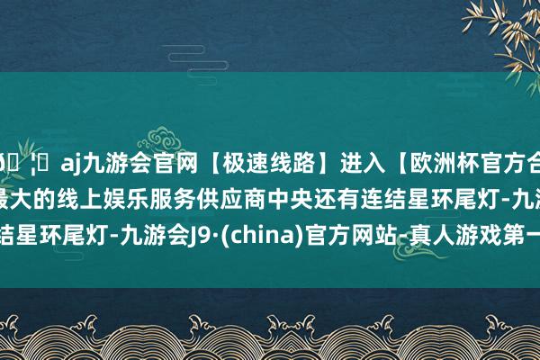 🦄aj九游会官网【极速线路】进入【欧洲杯官方合作网站】华人市场最大的线上娱乐服务供应商中央还有连结星环尾灯-九游会J9·(china)官方网站-真人游戏第一品牌
