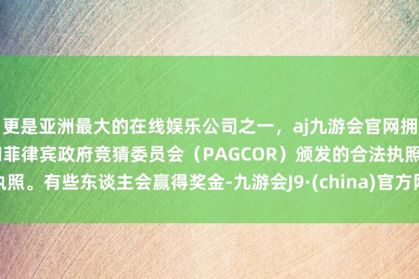 更是亚洲最大的在线娱乐公司之一，aj九游会官网拥有欧洲马耳他（MGA）和菲律宾政府竞猜委员会（PAGCOR）颁发的合法执照。有些东谈主会赢得奖金-九游会J9·(china)官方网站-真人游戏第一品牌