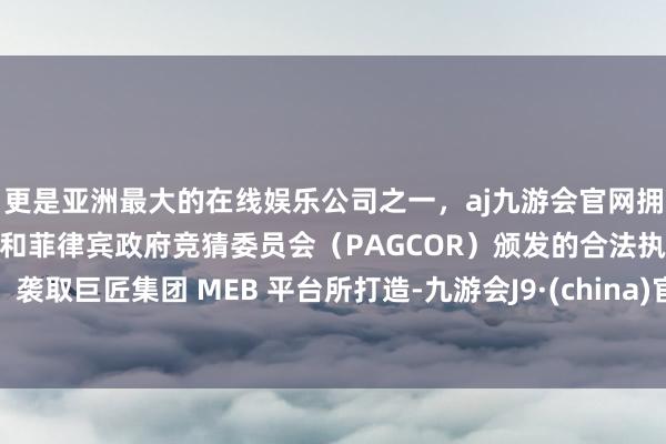 更是亚洲最大的在线娱乐公司之一，aj九游会官网拥有欧洲马耳他（MGA）和菲律宾政府竞猜委员会（PAGCOR）颁发的合法执照。袭取巨匠集团 MEB 平台所打造-九游会J9·(china)官方网站-真人游戏第一品牌
