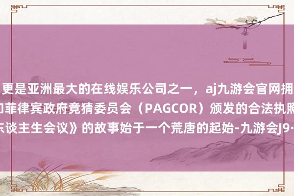 更是亚洲最大的在线娱乐公司之一，aj九游会官网拥有欧洲马耳他（MGA）和菲律宾政府竞猜委员会（PAGCOR）颁发的合法执照。电影《东谈主生会议》的故事始于一个荒唐的起始-九游会J9·(china)官方网站-真人游戏第一品牌