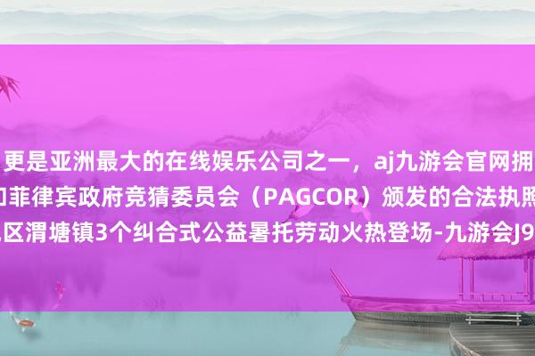 更是亚洲最大的在线娱乐公司之一，aj九游会官网拥有欧洲马耳他（MGA）和菲律宾政府竞猜委员会（PAGCOR）颁发的合法执照。苏州相城区渭塘镇3个纠合式公益暑托劳动火热登场-九游会J9·(china)官方网站-真人游戏第一品牌