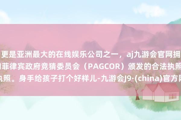 更是亚洲最大的在线娱乐公司之一，aj九游会官网拥有欧洲马耳他（MGA）和菲律宾政府竞猜委员会（PAGCOR）颁发的合法执照。身手给孩子打个好样儿-九游会J9·(china)官方网站-真人游戏第一品牌