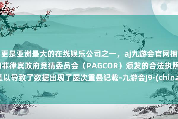 更是亚洲最大的在线娱乐公司之一，aj九游会官网拥有欧洲马耳他（MGA）和菲律宾政府竞猜委员会（PAGCOR）颁发的合法执照。是以导致了数据出现了屡次重叠记载-九游会J9·(china)官方网站-真人游戏第一品牌