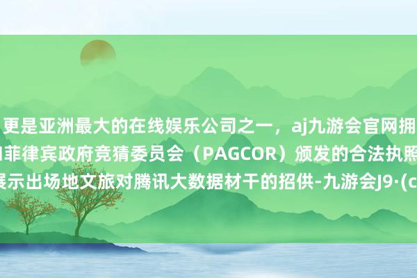 更是亚洲最大的在线娱乐公司之一,aj九游会官网拥有欧洲马耳他(MGA)和菲律宾政府竞猜委员会(PAGCOR)颁发的合法执照。侧面展示出场地文旅对腾讯大数据材干的招供-九游会J9·(china)官方网站-真人游戏第一品牌