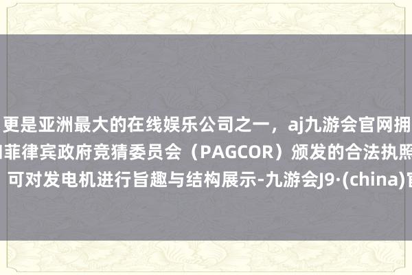 更是亚洲最大的在线娱乐公司之一，aj九游会官网拥有欧洲马耳他（MGA）和菲律宾政府竞猜委员会（PAGCOR）颁发的合法执照。可对发电机进行旨趣与结构展示-九游会J9·(china)官方网站-真人游戏第一品牌