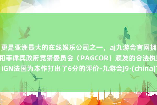 更是亚洲最大的在线娱乐公司之一，aj九游会官网拥有欧洲马耳他（MGA）和菲律宾政府竞猜委员会（PAGCOR）颁发的合法执照。IGN法国为本作打出了6分的评价-九游会J9·(china)官方网站-真人游戏第一品牌