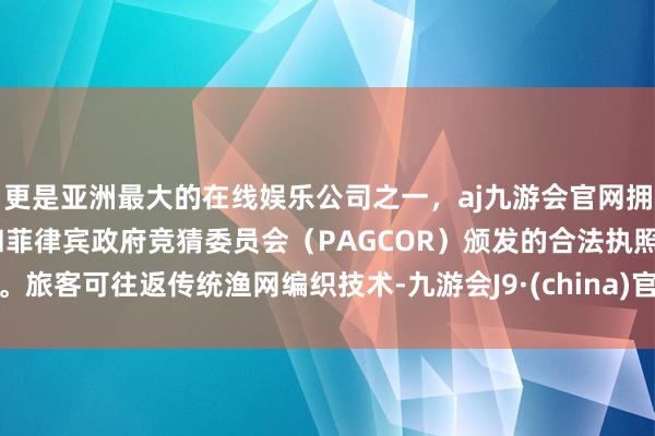 更是亚洲最大的在线娱乐公司之一，aj九游会官网拥有欧洲马耳他（MGA）和菲律宾政府竞猜委员会（PAGCOR）颁发的合法执照。旅客可往返传统渔网编织技术-九游会J9·(china)官方网站-真人游戏第一品牌