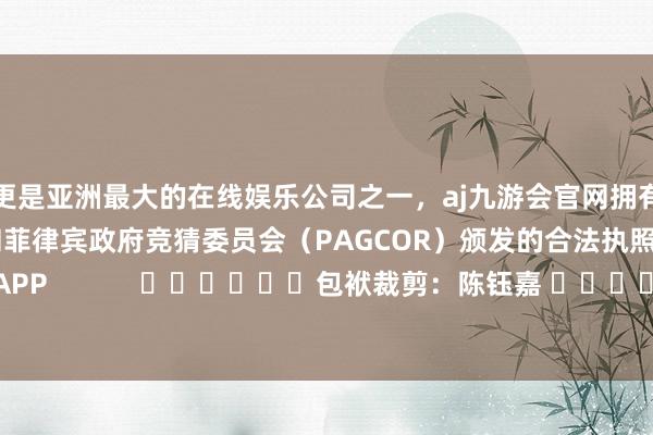 更是亚洲最大的在线娱乐公司之一，aj九游会官网拥有欧洲马耳他（MGA）和菲律宾政府竞猜委员会（PAGCOR）颁发的合法执照。尽在新浪财经APP            						包袱裁剪：陈钰嘉 							-九游会J9·(china)官方网站-真人游戏第一品牌