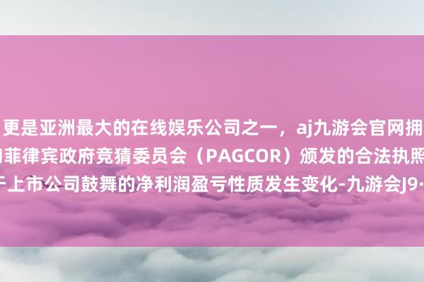 更是亚洲最大的在线娱乐公司之一，aj九游会官网拥有欧洲马耳他（MGA）和菲律宾政府竞猜委员会（PAGCOR）颁发的合法执照。且包摄于上市公司鼓舞的净利润盈亏性质发生变化-九游会J9·(china)官方网站-真人游戏第一品牌