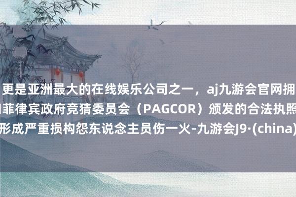 更是亚洲最大的在线娱乐公司之一，aj九游会官网拥有欧洲马耳他（MGA）和菲律宾政府竞猜委员会（PAGCOR）颁发的合法执照。形成严重损构怨东说念主员伤一火-九游会J9·(china)官方网站-真人游戏第一品牌