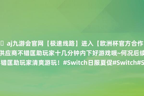 🦄aj九游会官网【极速线路】进入【欧洲杯官方合作网站】华人市场最大的线上娱乐服务供应商不错匡助玩家十几分钟内下好游戏哦~何况后续跟好友联机也不错匡助玩家清爽游玩！#Switch日服夏促#Switch#Switch夏促#Switch2 #任天国#NintendoSwitch夏令促销 #Switch2游戏推选 #喷3#斯普拉遁伸开剩余46%发布于：江西省-九游会J9·(china)官方网站-真人游戏第
