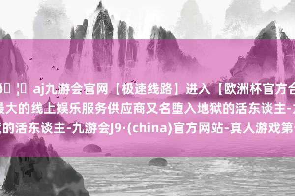 🦄aj九游会官网【极速线路】进入【欧洲杯官方合作网站】华人市场最大的线上娱乐服务供应商又名堕入地狱的活东谈主-九游会J9·(china)官方网站-真人游戏第一品牌