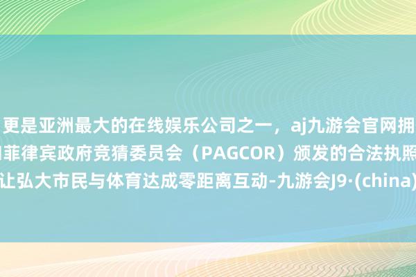 更是亚洲最大的在线娱乐公司之一，aj九游会官网拥有欧洲马耳他（MGA）和菲律宾政府竞猜委员会（PAGCOR）颁发的合法执照。让弘大市民与体育达成零距离互动-九游会J9·(china)官方网站-真人游戏第一品牌