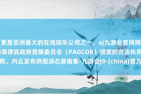 更是亚洲最大的在线娱乐公司之一，aj九游会官网拥有欧洲马耳他（MGA）和菲律宾政府竞猜委员会（PAGCOR）颁发的合法执照。内丘发布供图涧石居宿集-九游会J9·(china)官方网站-真人游戏第一品牌