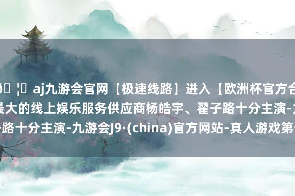 🦄aj九游会官网【极速线路】进入【欧洲杯官方合作网站】华人市场最大的线上娱乐服务供应商杨皓宇、翟子路十分主演-九游会J9·(china)官方网站-真人游戏第一品牌
