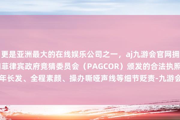 更是亚洲最大的在线娱乐公司之一，aj九游会官网拥有欧洲马耳他（MGA）和菲律宾政府竞猜委员会（PAGCOR）颁发的合法执照。她的剪短十年长发、全程素颜、操办嘶哑声线等细节贬责-九游会J9·(china)官方网站-真人游戏第一品牌