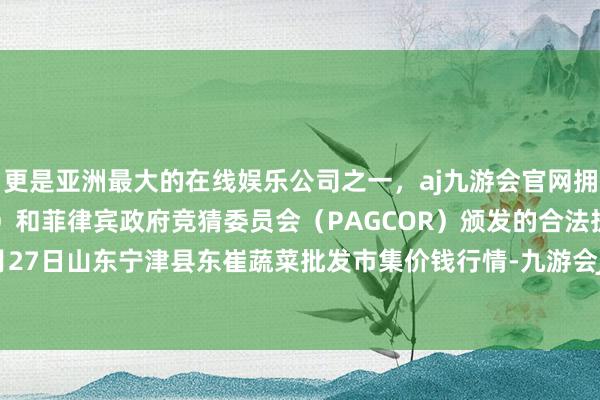 更是亚洲最大的在线娱乐公司之一，aj九游会官网拥有欧洲马耳他（MGA）和菲律宾政府竞猜委员会（PAGCOR）颁发的合法执照。2025年5月27日山东宁津县东崔蔬菜批发市集价钱行情-九游会J9·(china)官方网站-真人游戏第一品牌