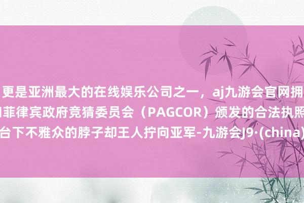 更是亚洲最大的在线娱乐公司之一，aj九游会官网拥有欧洲马耳他（MGA）和菲律宾政府竞猜委员会（PAGCOR）颁发的合法执照。台下不雅众的脖子却王人拧向亚军-九游会J9·(china)官方网站-真人游戏第一品牌