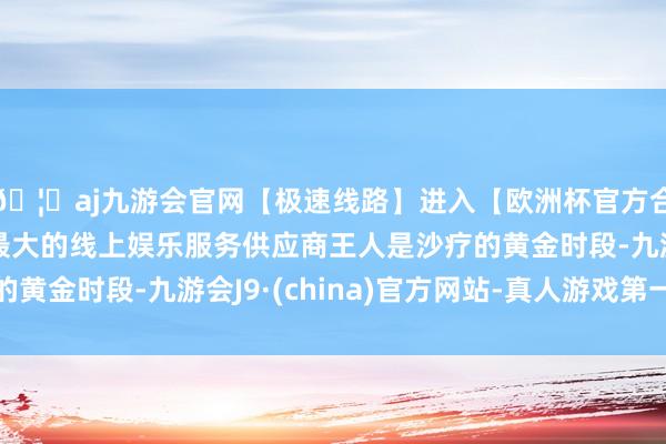 🦄aj九游会官网【极速线路】进入【欧洲杯官方合作网站】华人市场最大的线上娱乐服务供应商王人是沙疗的黄金时段-九游会J9·(china)官方网站-真人游戏第一品牌