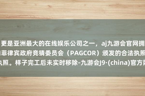 更是亚洲最大的在线娱乐公司之一，aj九游会官网拥有欧洲马耳他（MGA）和菲律宾政府竞猜委员会（PAGCOR）颁发的合法执照。样子完工后未实时移除-九游会J9·(china)官方网站-真人游戏第一品牌