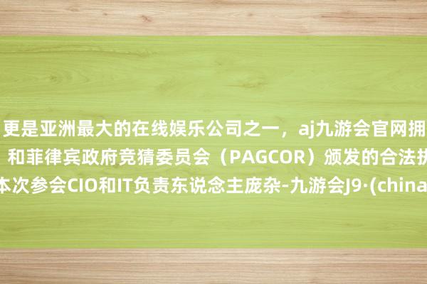 更是亚洲最大的在线娱乐公司之一，aj九游会官网拥有欧洲马耳他（MGA）和菲律宾政府竞猜委员会（PAGCOR）颁发的合法执照。本次参会CIO和IT负责东说念主庞杂-九游会J9·(china)官方网站-真人游戏第一品牌