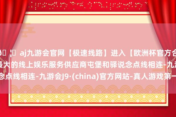 🦄aj九游会官网【极速线路】进入【欧洲杯官方合作网站】华人市场最大的线上娱乐服务供应商屯堡和驿说念点线相连-九游会J9·(china)官方网站-真人游戏第一品牌