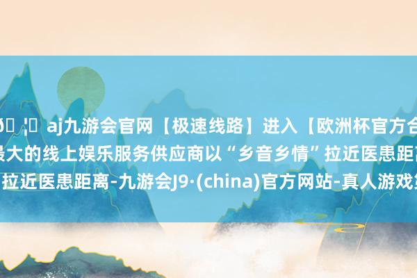 🦄aj九游会官网【极速线路】进入【欧洲杯官方合作网站】华人市场最大的线上娱乐服务供应商以“乡音乡情”拉近医患距离-九游会J9·(china)官方网站-真人游戏第一品牌