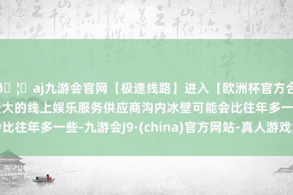 🦄aj九游会官网【极速线路】进入【欧洲杯官方合作网站】华人市场最大的线上娱乐服务供应商沟内冰壁可能会比往年多一些-九游会J9·(china)官方网站-真人游戏第一品牌