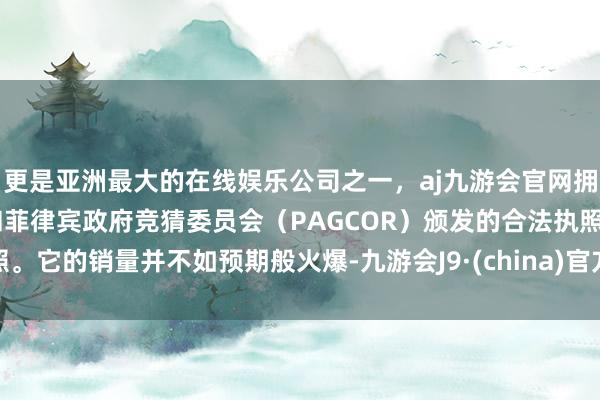 更是亚洲最大的在线娱乐公司之一，aj九游会官网拥有欧洲马耳他（MGA）和菲律宾政府竞猜委员会（PAGCOR）颁发的合法执照。它的销量并不如预期般火爆-九游会J9·(china)官方网站-真人游戏第一品牌