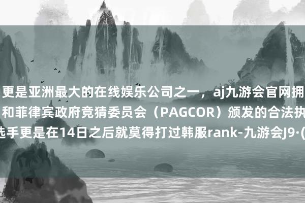 更是亚洲最大的在线娱乐公司之一，aj九游会官网拥有欧洲马耳他（MGA）和菲律宾政府竞猜委员会（PAGCOR）颁发的合法执照。而bin选手更是在14日之后就莫得打过韩服rank-九游会J9·(china)官方网站-真人游戏第一品牌