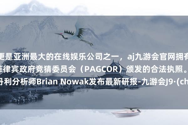 更是亚洲最大的在线娱乐公司之一，aj九游会官网拥有欧洲马耳他（MGA）和菲律宾政府竞猜委员会（PAGCOR）颁发的合法执照。摩根士丹利分析师Brian Nowak发布最新研报-九游会J9·(china)官方网站-真人游戏第一品牌