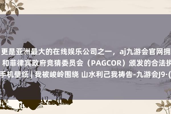 更是亚洲最大的在线娱乐公司之一，aj九游会官网拥有欧洲马耳他（MGA）和菲律宾政府竞猜委员会（PAGCOR）颁发的合法执照。养息系手机壁纸 | 我被峻岭围绕 山水利己我祷告-九游会J9·(china)官方网站-真人游戏第一品牌